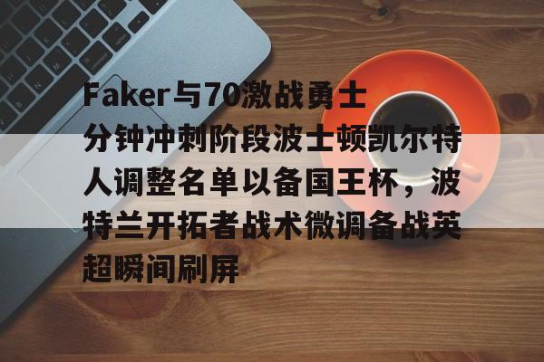注册领彩金包含Faker与70激战勇士分钟冲刺阶段波士顿凯尔特人调整名单以备国王杯，波特兰开拓者战术微调备战英超瞬间刷屏的词条